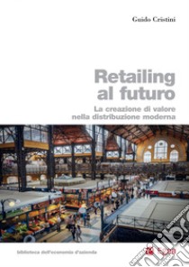 Retailing al futuro: La creazione di valore nella distribuzione moderna. E-book. Formato PDF ebook di Guido Cristini