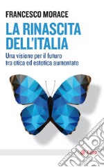 La rinascita dell'Italia: Una visione per il futuro tra etica ed estetica aumentate. E-book. Formato EPUB ebook