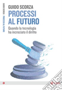 Processi al futuro: Quando la tecnologia ha incrociato il diritto. E-book. Formato EPUB ebook di Guido Scorza