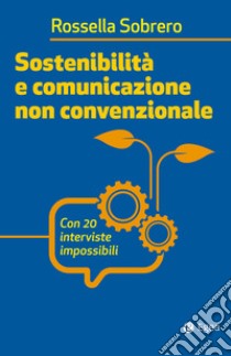 Sostenibilità e comunicazione non convenzionale: Con 20 interviste impossibili. E-book. Formato EPUB ebook di Rossella Sobrero