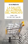 La salute alla prova del mercato: Andare oltre l'orientamento al prodotto. E-book. Formato EPUB ebook di Erika Mallarini