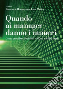 Quando ai manager danno i numeri: Come prendere decisioni nell'era dei Big Data. E-book. Formato PDF ebook di Emanuele Borgonovo