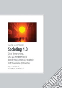 Societing 4.0: Oltre il marketing. Una via mediterranea per la trasformazione digitale al tempo della pandemia. E-book. Formato PDF ebook di Alex Giordano