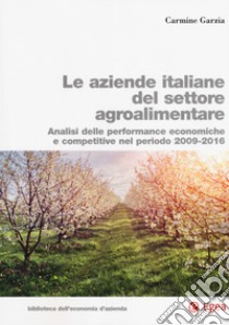 Le aziende italiane del settore agroalimentare. Analisi delle performance economiche e competitive nel periodo 2009-2016 ebook di Garzia Carmine