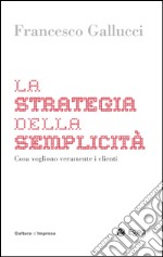 La strategia della semplicita: Cosa vogliono veramente i clienti. E-book. Formato EPUB ebook