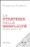 La strategia della semplicita: Cosa vogliono veramente i clienti. E-book. Formato EPUB ebook di Francesco Gallucci