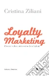 Loyalty Marketing: Creare valore attraverso le relazioni. E-book. Formato EPUB ebook di Cristina Ziliani
