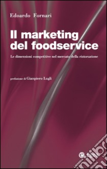 Il marketing del foodservice: Le dimensioni competitive nel mercato della ristorazione. E-book. Formato EPUB ebook di Edoardo Fornari
