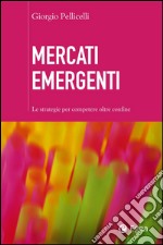 Mercati emergenti: Le strategie per competere oltre confine. E-book. Formato EPUB ebook