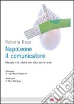 Napoleone il comunicatore: Passare alla storia non solo con le armi. E-book. Formato EPUB ebook