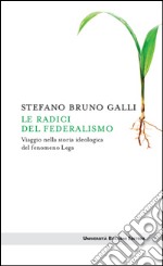 Le radici del federalismo: Viaggio nella storia ideologica del fenomeno Lega. E-book. Formato EPUB ebook