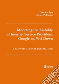 Modeling the Liability of Internet Service Providers: Google vs. Vivi Down: A Constitutional Perspective. E-book. Formato EPUB ebook di Ernesto Apa