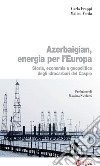 Azerbaigian, energia per l'Europa: Storia, economia e geopolitica degli idrocarburi del Caspio. E-book. Formato EPUB ebook