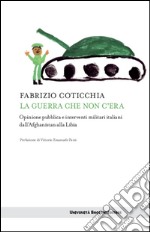 La guerra che non c'era: Opinione pubblica e interventi militari dall'Afghanistan alla Libia. E-book. Formato EPUB ebook