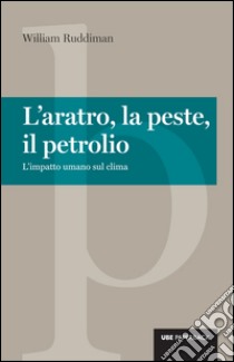 L'aratro, la peste e il petrolio: L'impatto umano sul clima. E-book. Formato EPUB ebook di William Ruddiman