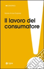Il lavoro del consumatore: Come co-produciamo ciò che compriamo. E-book. Formato EPUB