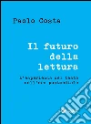 Il futuro della lettura. L'esperienza del testo nell'era postmediale. E-book. Formato EPUB ebook di Paolo Costa
