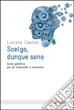 Scelgo, dunque sono: Guida galattica per gli irrazionali in economica. E-book. Formato EPUB ebook