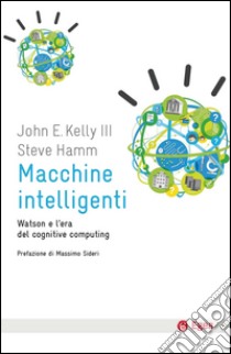 Macchine intelligenti: Watsone e l'era del cognitive computing. E-book. Formato EPUB ebook di John E. Kelly III