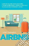 Airbnb: Come tre laureati hanno sconvolto l'industria alberghiera, facendo tanti soldi (e procurandosi altrettanti nemici). E-book. Formato EPUB ebook