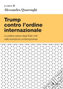 Trump contro l’ordine internazionale: La politica estera degli Stati Uniti nella transizione contemporanea. E-book. Formato PDF ebook di Alessandro Quarenghi