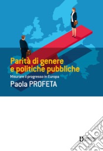 Parità di genere e politiche pubbliche: Misurare il progresso in Europa. E-book. Formato EPUB ebook di Paola Profeta