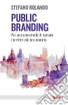 Public branding: Per un nuovo modo di narrare i territori e le loro identità. E-book. Formato EPUB ebook di Stefano Rolando