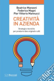 Creatività in azienda: Strategie e tecniche per produrre idee originali e utili. E-book. Formato EPUB ebook di Beatrice Manzoni