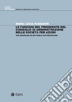 Le funzioni del Presidente del Consiglio di Amministrazione nelle Società per Azioni: Tra disciplina di settore e autodisciplina. E-book. Formato PDF ebook