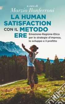 La human satisfaction con il metodo ERE: Emozione-Ragione-Etica per le strategie d'impresa, lo sviluppo e il profitto. E-book. Formato EPUB ebook di Marzio Bonferroni