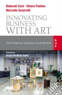 Innovating Business with Art: The Fondazione Ermanno Casoli Method. E-book. Formato EPUB ebook di Antonella Carè