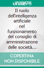 Il ruolo dell'intelligenza artificiale nel funzionamento del consiglio di amministrazione delle società per azioni. E-book. Formato PDF ebook