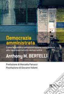 Democrazia amministrata: Come la pubblica amministrazione contribuisce alla rappresentatività democratica. E-book. Formato EPUB ebook di Anthony M. Bertelli