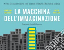 La macchina dell'immaginazione: Come far nascere nuove idee e creare il futuro della vostra azienda. E-book. Formato EPUB ebook di Martin Reeves