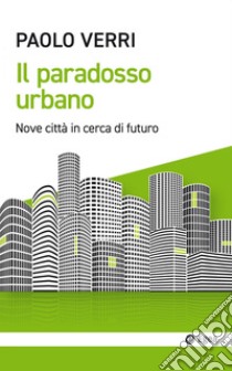 Il paradosso urbano: Nove città in cerca di futuro. E-book. Formato EPUB ebook di Paolo Verri