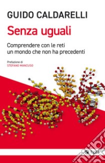 Senza uguali: Comprendere con le reti un mondo che non ha precedenti. E-book. Formato EPUB ebook di Guido Caldarelli