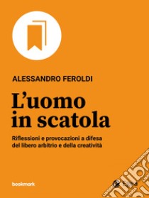 L'uomo in scatola: Riflessioni e provocazioni a difesa del libero arbitrio e della creatività. E-book. Formato EPUB ebook di Alessandro Feroldi