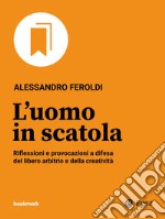 L'uomo in scatola: Riflessioni e provocazioni a difesa del libero arbitrio e della creatività. E-book. Formato EPUB ebook