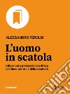 L'uomo in scatola: Riflessioni e provocazioni a difesa del libero arbitrio e della creatività. E-book. Formato EPUB ebook di Alessandro Feroldi