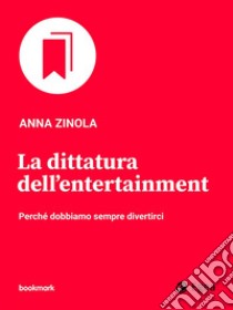 La dittatura dell'entertainment: Perché dobbiamo sempre divertirci. E-book. Formato EPUB ebook di Anna Zinola