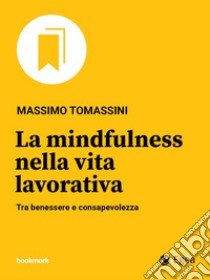 La mindfulness nella vita lavorativa: Tra benessere e consapevolezza. E-book. Formato EPUB ebook di Massimo Tomassini