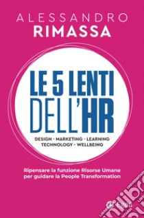 Le 5 lenti dell'HR: Ripensare la funzione risorse umane per guidare la people transformation. E-book. Formato EPUB ebook di Alessandro Rimassa