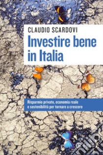 Investire bene in Italia: Risparmio privato, economia reale e sostenibilità per tornare a crescere. E-book. Formato EPUB ebook di Claudio Scardovi