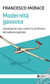 Modernità Gassosa: Istruzioni di volo contro la sindrome del pallone gonfiato. E-book. Formato EPUB ebook di Francesco Morace