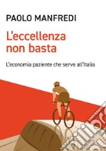 L'eccellenza non basta: L'economia paziente che serve all'Italia. E-book. Formato EPUB