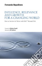 Influence, Relevance And Growth For A Changing World: How To Survive & Thrive With Irgtm Beyond Esg. E-book. Formato EPUB ebook