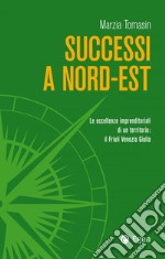 Successi a Nord-Est: Le eccellenze imprenditoriali di un territorio: il Friuli Venezia Giulia. E-book. Formato EPUB