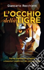 L'occhio della tigre: Startup, imprenditori coraggiosi e investitori lungimiranti per cambiare l’Italia. E-book. Formato EPUB ebook