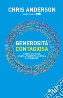 Generosità contagiosa: L’idea che vale che vale assolutamente la pena diffondere. E-book. Formato EPUB ebook di Chris Anderson