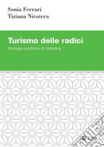 Turismo delle radici: Strategie e politiche di marketing. E-book. Formato EPUB ebook di Sonia Ferrari